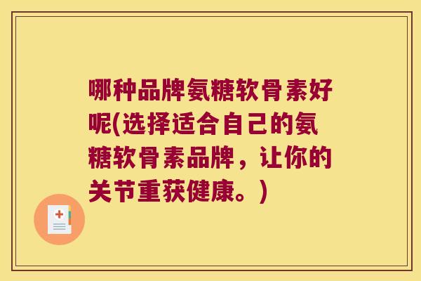 哪种品牌氨糖软骨素好呢(选择适合自己的氨糖软骨素品牌，让你的关节重获健康。)