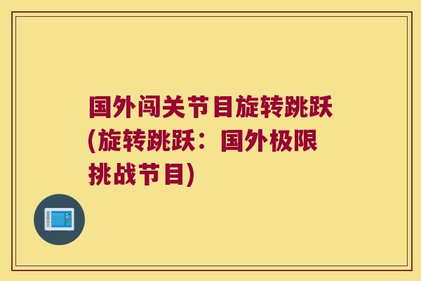 国外闯关节目旋转跳跃(旋转跳跃：国外极限挑战节目)