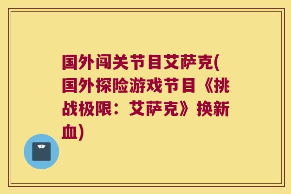 国外闯关节目艾萨克(国外探险游戏节目《挑战极限：艾萨克》换新)