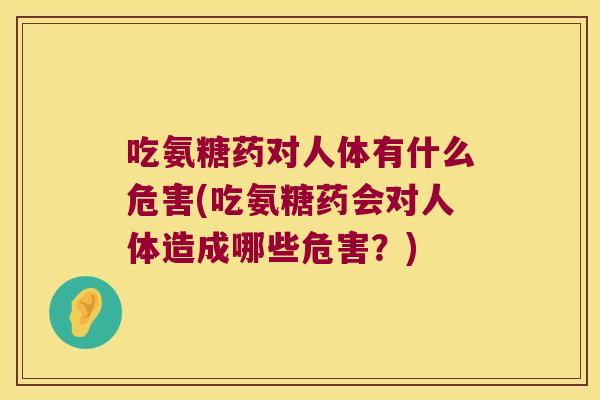 吃氨糖药对人体有什么危害(吃氨糖药会对人体造成哪些危害？)