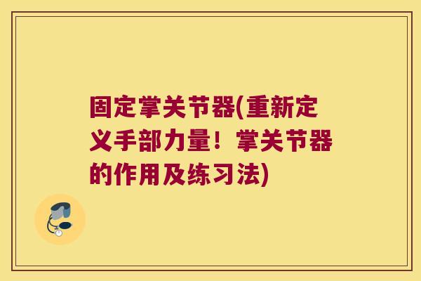 固定掌关节器(重新定义手部力量！掌关节器的作用及练习法)