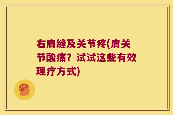 右肩缝及关节疼(肩关节酸痛?试试这些有效理疗方式) 右肩缝及关节疼(肩关节酸痛?试试这些有效理疗方式)