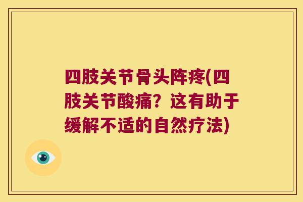 四肢关节骨头阵疼(四肢关节酸痛？这有助于缓解不适的自然疗法)