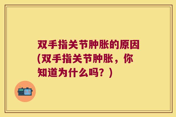 双手指关节的原因(双手指关节,你知道为什么吗?) 双手指关节的原因(双手指关节,你知道为什么吗?)