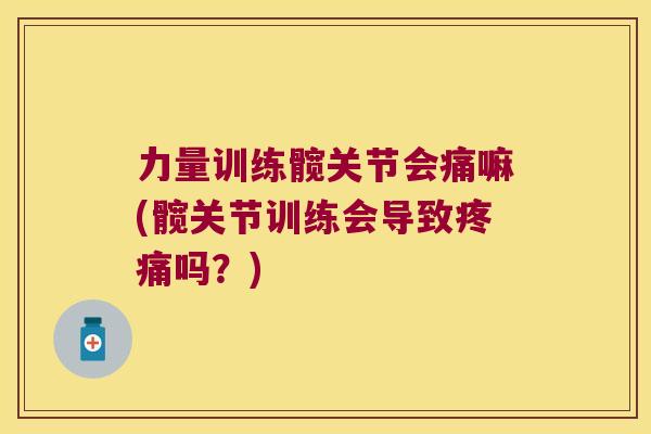 力量训练髋关节会痛嘛(髋关节训练会导致吗?) 力量训练髋关节会痛嘛(髋关节训练会导致吗?)