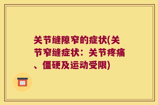关节缝隙窄的症状(关节窄缝症状:关节、及运动受限) 关节缝隙窄的症状(关节窄缝症状:关节、及运动受限)