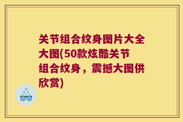 关节组合纹身图片大全大图(50款炫酷关节组合纹身，震撼大图供欣赏)