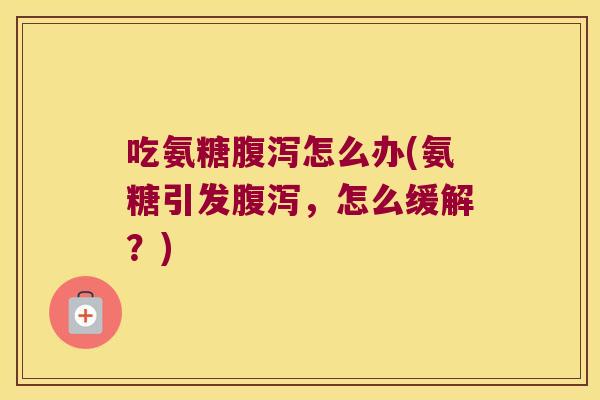 吃氨糖怎么办(氨糖引发,怎么缓解?) 吃氨糖怎么办(氨糖引发,怎么缓解?)