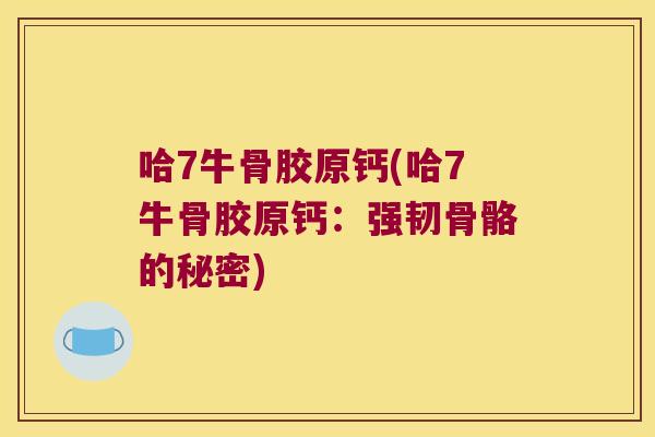 哈7牛骨胶原钙(哈7牛骨胶原钙:强韧骨骼的秘密) 哈7牛骨胶原钙(哈7牛骨胶原钙:强韧骨骼的秘密)