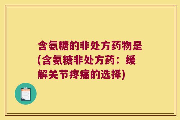 含氨糖的非处方是(含氨糖非处方药：缓解关节的选择)