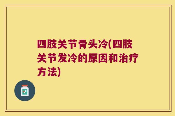 四肢关节骨头冷(四肢关节发冷的原因和方法) 四肢关节骨头冷(四肢关节发冷的原因和方法)