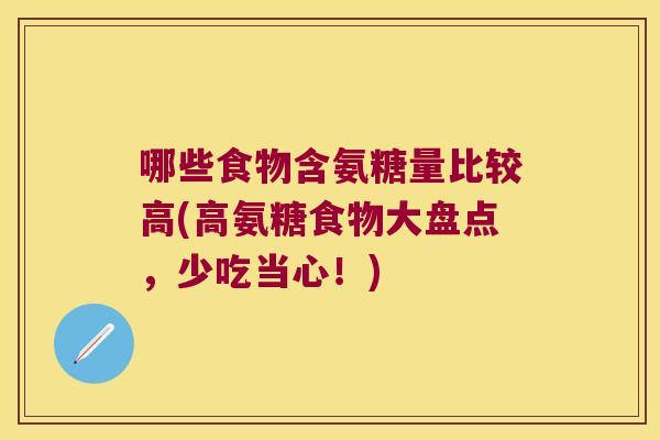 哪些食物含氨糖量比较高(高氨糖食物大盘点,少吃当心!) 哪些食物含氨糖量比较高(高氨糖食物大盘点,少吃当心!)