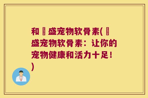 和璟盛宠物软骨素(璟盛宠物软骨素：让你的宠物健康和活力十足！)