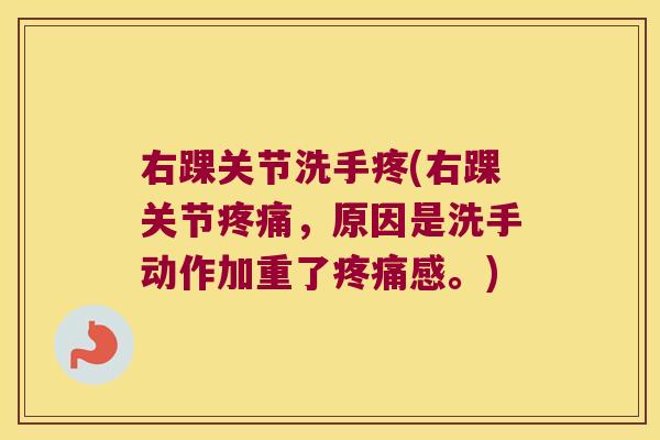 右踝关节洗手疼(右踝关节，原因是洗手动作加重了感。)