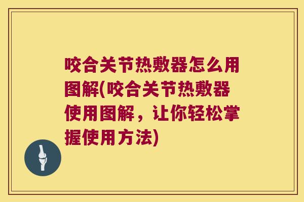 咬合关节热敷器怎么用图解(咬合关节热敷器使用图解，让你轻松掌握使用方法)