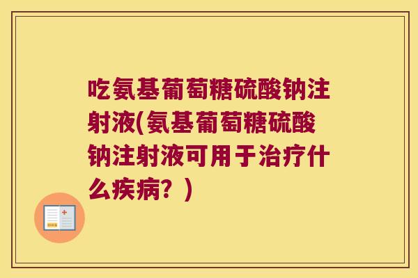 吃氨基葡萄糖硫酸钠注射液(氨基葡萄糖硫酸钠注射液可用于什么?) 吃氨基葡萄糖硫酸钠注射液(氨基葡萄糖硫酸钠注射液可用于什么?)