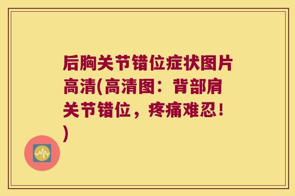 后胸关节错位症状图片高清(高清图：背部肩关节错位，难忍！)