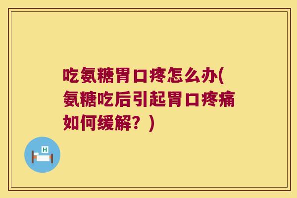 吃氨糖胃口疼怎么办(氨糖吃后引起胃口如何缓解？)