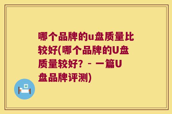 哪个品牌的u盘质量比较好(哪个品牌的U盘质量较好？- 一篇U盘品牌评测)