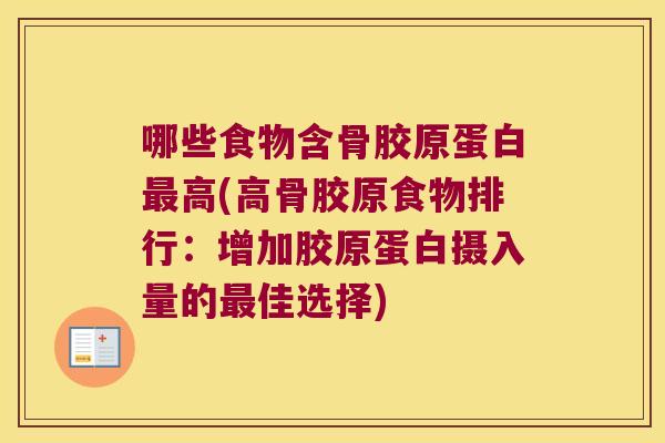 哪些食物含骨胶原蛋白高(高骨胶原食物排行:增加胶原蛋白摄入量的佳选择) 哪些食物含骨胶原蛋白高(高骨胶原食物排行:增加胶原蛋白摄入量的佳选择)