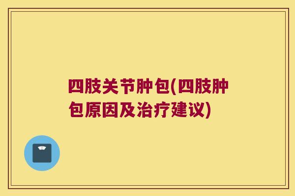 四肢关节肿包(四肢肿包原因及建议) 四肢关节肿包(四肢肿包原因及建议)