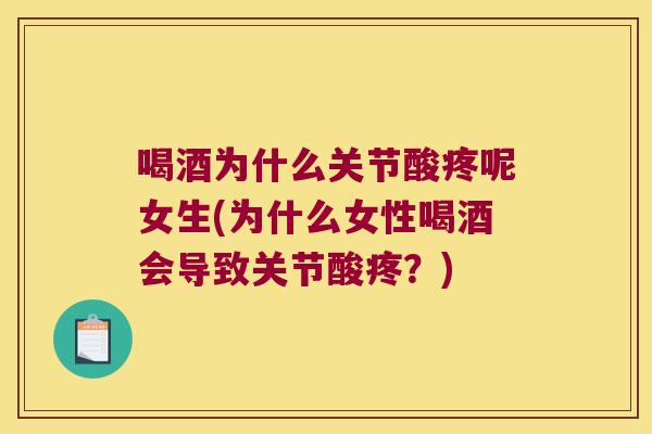 喝酒为什么关节酸疼呢女生(为什么女性喝酒会导致关节酸疼?) 喝酒为什么关节酸疼呢女生(为什么女性喝酒会导致关节酸疼?)