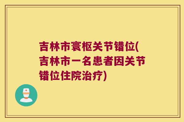吉林市寰枢关节错位(吉林市一名患者因关节错位住院)