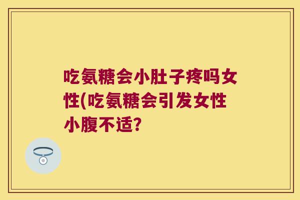 吃氨糖会小肚子疼吗女性(吃氨糖会引发女性小腹不适？