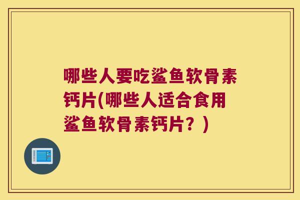 哪些人要吃鲨鱼软骨素钙片(哪些人适合食用鲨鱼软骨素钙片?) 哪些人要吃鲨鱼软骨素钙片(哪些人适合食用鲨鱼软骨素钙片?)