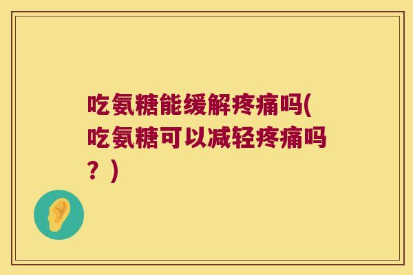 吃氨糖能缓解吗(吃氨糖可以减轻吗？)