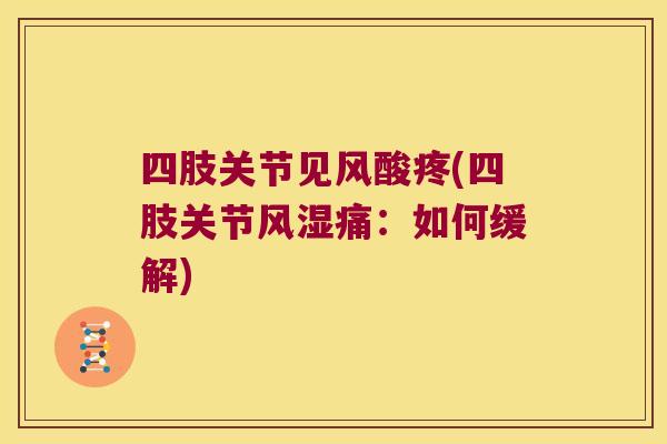 四肢关节见风酸疼(四肢关节痛：如何缓解)