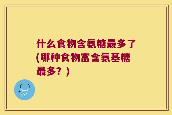什么食物含氨糖多了(哪种食物富含氨基糖多？)