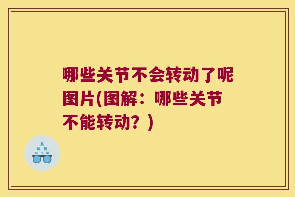 哪些关节不会转动了呢图片(图解:哪些关节不能转动?) 哪些关节不会转动了呢图片(图解:哪些关节不能转动?)