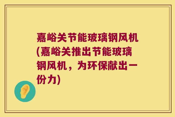 嘉峪关节能玻璃钢风机(嘉峪关推出节能玻璃钢风机,为环保献出一份力) 嘉峪关节能玻璃钢风机(嘉峪关推出节能玻璃钢风机,为环保献出一份力)