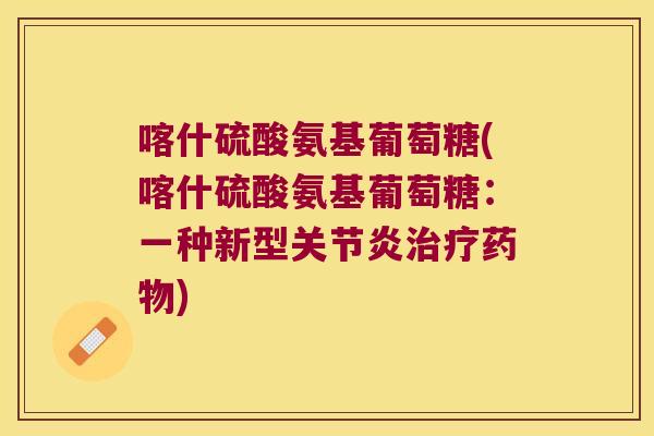 喀什硫酸氨基葡萄糖(喀什硫酸氨基葡萄糖：一种新型)