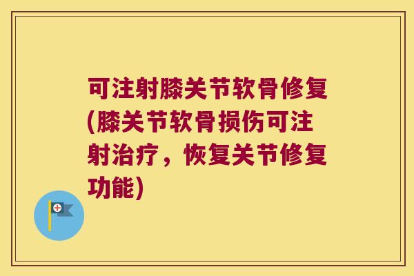 可注射膝关节软骨修复(膝关节软骨损伤可注射,恢复关节修复功能) 可注射膝关节软骨修复(膝关节软骨损伤可注射,恢复关节修复功能)