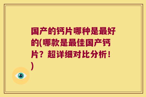 国产的钙片哪种是好的(哪款是佳国产钙片？超详细对比分析！)