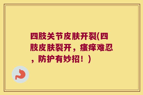 四肢关节开裂(四肢裂开，难忍，防护有妙招！)