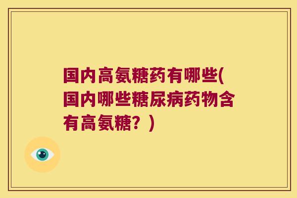 国内高氨糖药有哪些(国内哪些含有高氨糖？)
