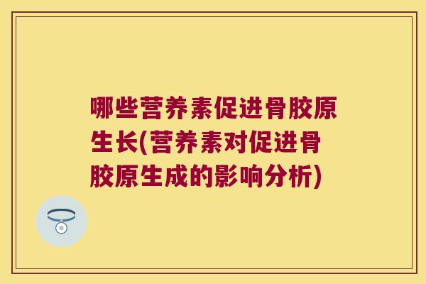 哪些营养素促进骨胶原生长(营养素对促进骨胶原生成的影响分析)
