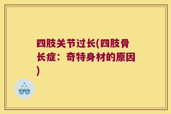 四肢关节过长(四肢骨长症:奇特身材的原因) 四肢关节过长(四肢骨长症:奇特身材的原因)