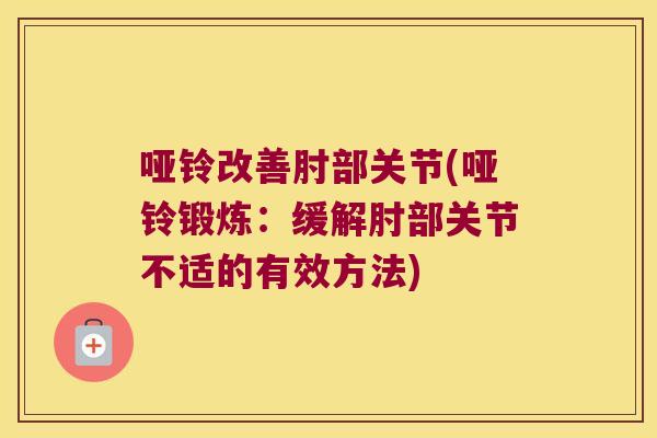 哑铃改善肘部关节(哑铃锻炼:缓解肘部关节不适的有效方法) 哑铃改善肘部关节(哑铃锻炼:缓解肘部关节不适的有效方法)