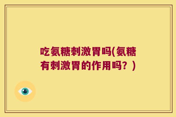 吃氨糖刺激胃吗(氨糖有刺激胃的作用吗?) 吃氨糖刺激胃吗(氨糖有刺激胃的作用吗?)