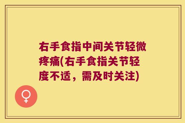 右手食指中间关节轻微(右手食指关节轻度不适,需及时关注) 右手食指中间关节轻微(右手食指关节轻度不适,需及时关注)