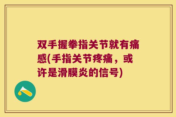双手握拳指关节就有痛感(手指关节，或许是的信号)