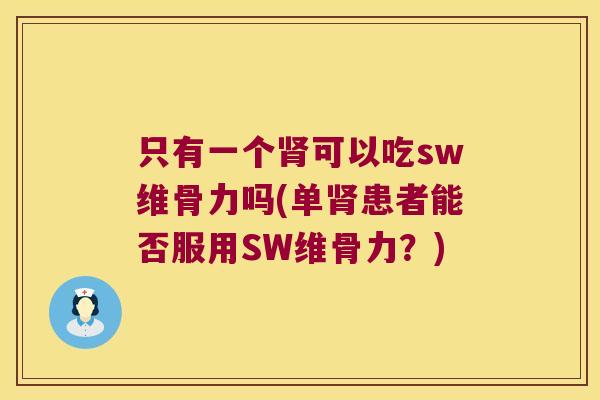 只有一个可以吃sw维骨力吗(单患者能否服用SW维骨力?) 只有一个可以吃sw维骨力吗(单患者能否服用SW维骨力?)