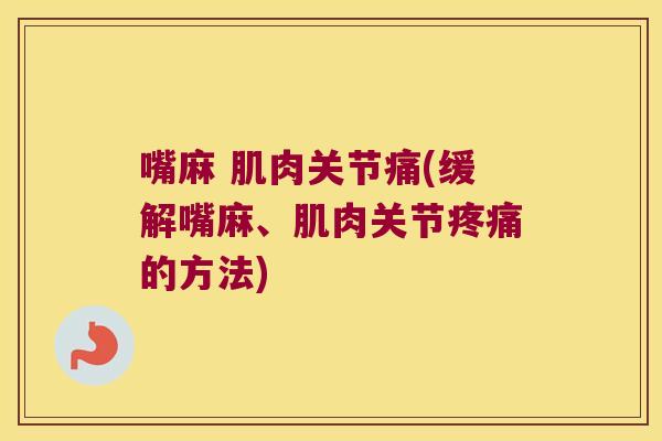 嘴麻 肌肉关节痛(缓解嘴麻、肌肉关节的方法)