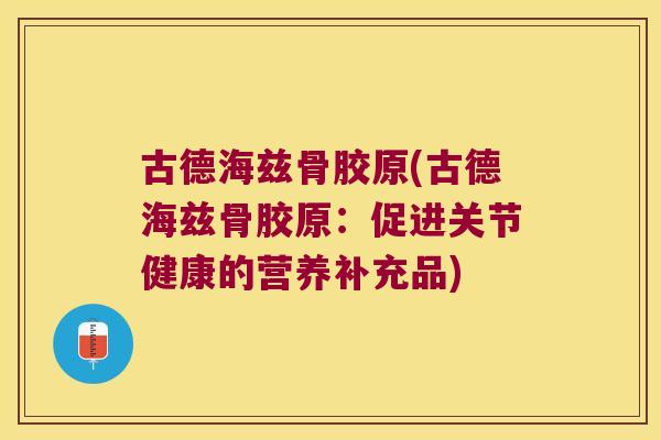 古德海兹骨胶原(古德海兹骨胶原：促进关节健康的营养补充品)