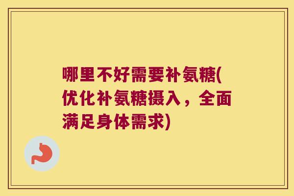 哪里不好需要补氨糖(优化补氨糖摄入,全面满足身体需求) 哪里不好需要补氨糖(优化补氨糖摄入,全面满足身体需求)