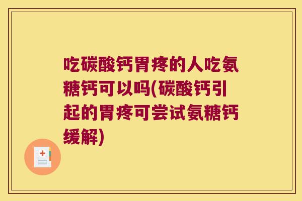 吃碳酸钙胃疼的人吃氨糖钙可以吗(碳酸钙引起的胃疼可尝试氨糖钙缓解)